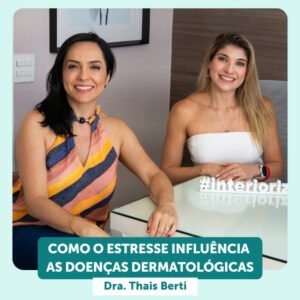 InteriorIza 17: Como o estresse influência as doenças dermatológicas – com a Dra. Thais Berti – EP 17 – Ïnterioriza
