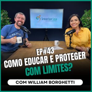InteriorIza 43: Como educar e proteger com limites? com William Borghetti no Ïnterioriza #43