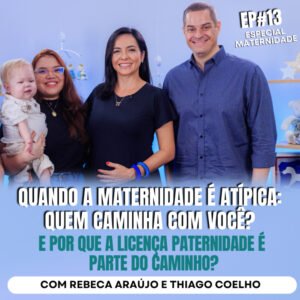 InteriorIza 13: Quando a MATERNIDADE é ATÍPICA: Quem caminha com você? Porque a licença PATERNIDADE é o CAMINHO?