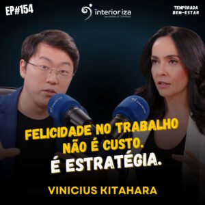InteriorIza 154: Felicidade no trabalho não é custo. É estratégia.